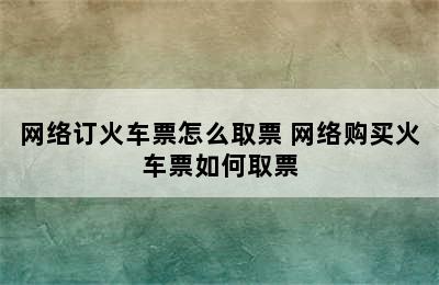 网络订火车票怎么取票 网络购买火车票如何取票